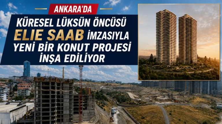 Ankara’da küresel lüksün öncüsü ELIE SAAB markası ile yeni bir konut projesi inşa ediliyor