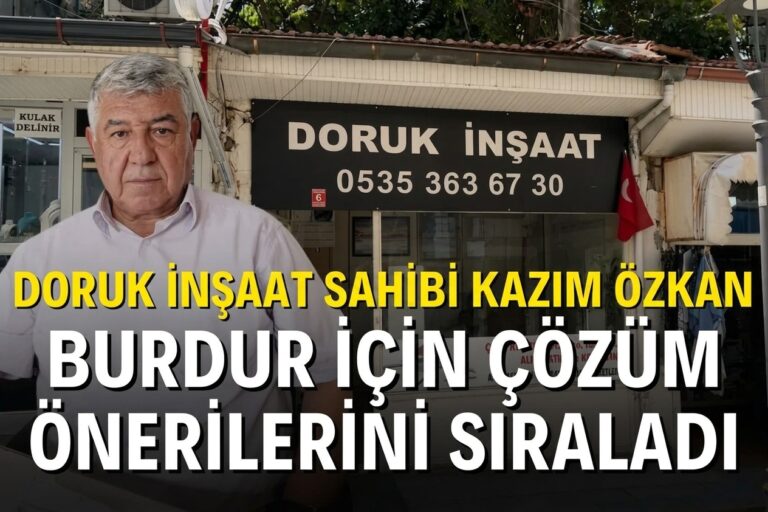 DORUK İNŞAAT SAHİBİ KAZIM ÖZKAN: “BURDUR’UN GELİŞMESİ İMAR VE ALTYAPIDAN GEÇİYOR”